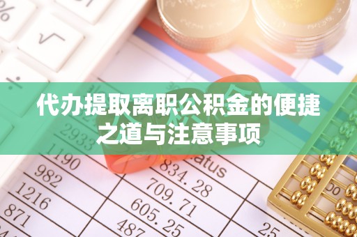 西林代办提取离职公积金的便捷之道与注意事项