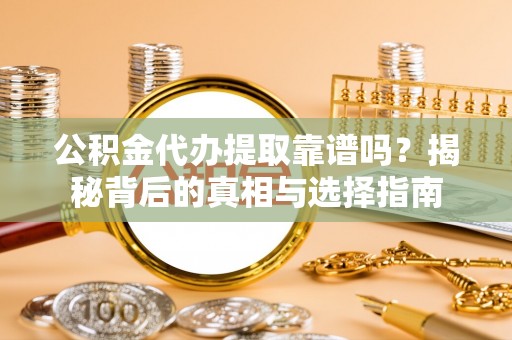 西林公积金代办提取靠谱吗？揭秘背后的真相与选择指南