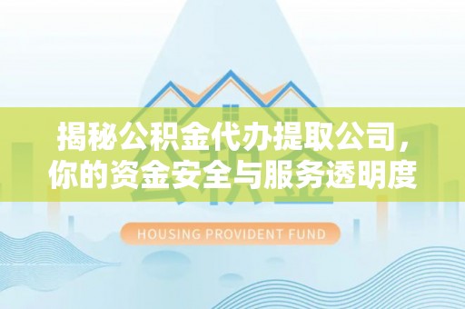 西林揭秘公积金代办提取公司，你的资金安全与服务透明度指南