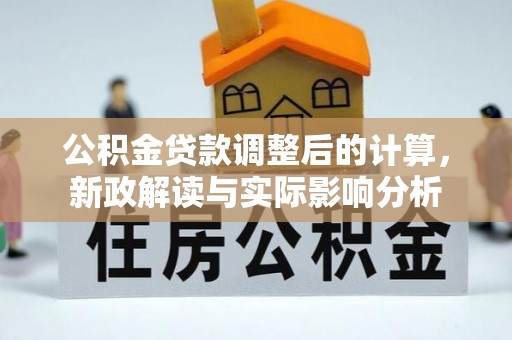 西林公积金贷款调整后的计算，新政解读与实际影响分析