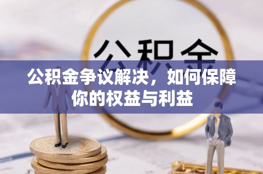 西林公积金争议解决，如何保障你的权益与利益
