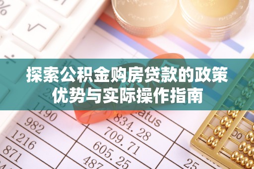 西林探索公积金购房贷款的政策优势与实际操作指南