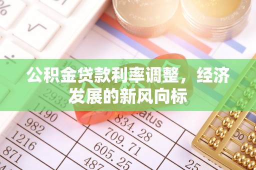 西林公积金贷款利率调整，经济发展的新风向标