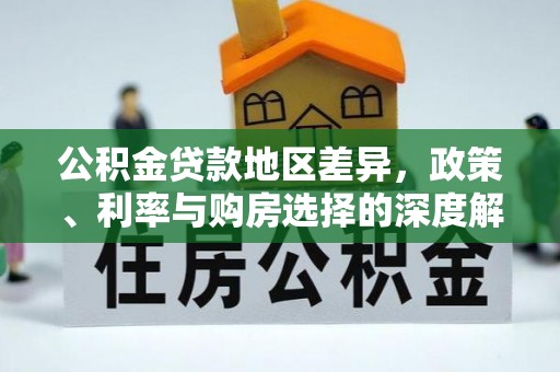 西林公积金贷款地区差异，政策、利率与购房选择的深度解析