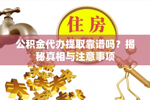 西林公积金代办提取靠谱吗？揭秘真相与注意事项