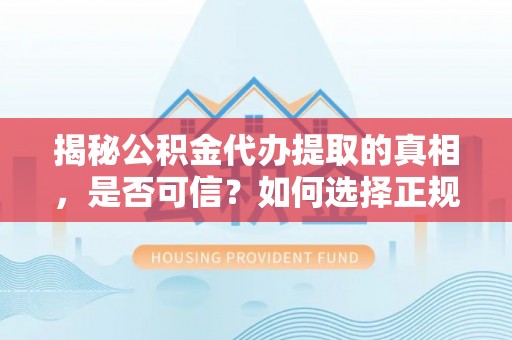 西林揭秘公积金代办提取的真相，是否可信？如何选择正规服务？