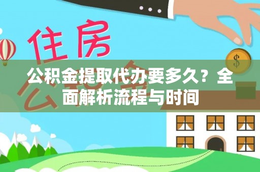 西林公积金提取代办要多久？全面解析流程与时间