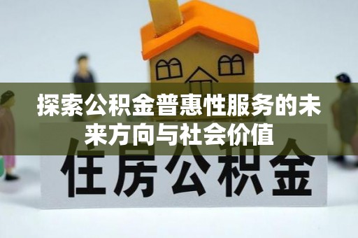 西林探索公积金普惠性服务的未来方向与社会价值