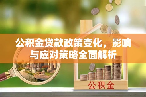 西林公积金贷款政策变化，影响与应对策略全面解析