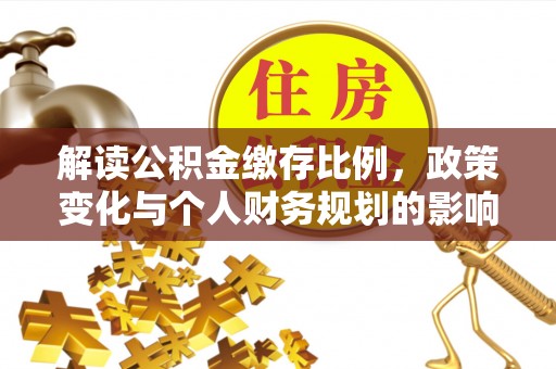 西林解读公积金缴存比例，政策变化与个人财务规划的影响
