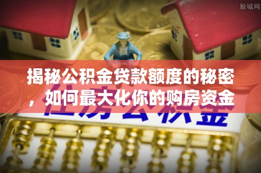 西林揭秘公积金贷款额度的秘密，如何最大化你的购房资金