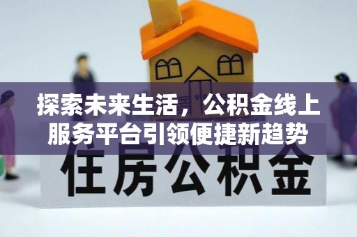 西林探索未来生活，公积金线上服务平台引领便捷新趋势