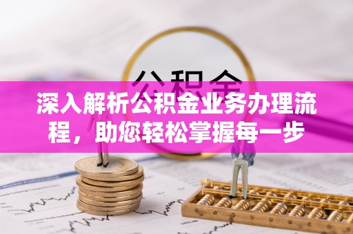 西林深入解析公积金业务办理流程，助您轻松掌握每一步