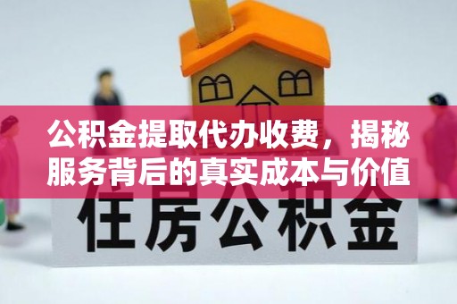西林公积金提取代办收费，揭秘服务背后的真实成本与价值