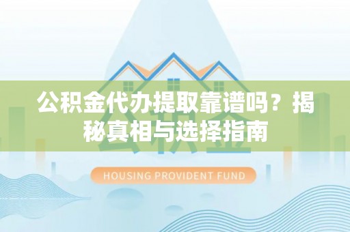 西林公积金代办提取靠谱吗？揭秘真相与选择指南