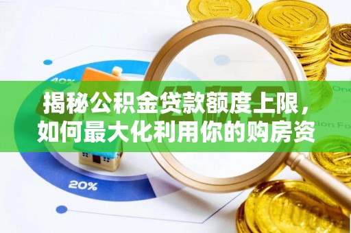 西林揭秘公积金贷款额度上限，如何最大化利用你的购房资金？