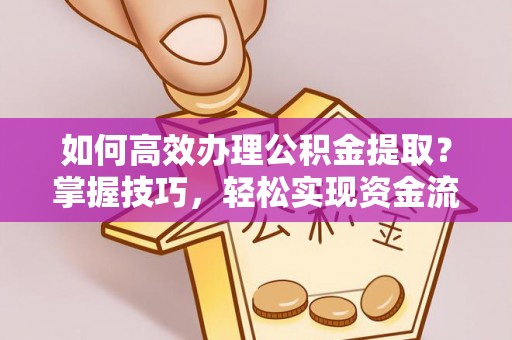 西林如何高效办理公积金提取？掌握技巧，轻松实现资金流动
