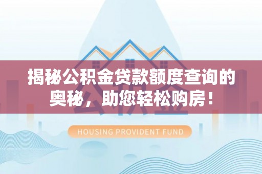 西林揭秘公积金贷款额度查询的奥秘，助您轻松购房！