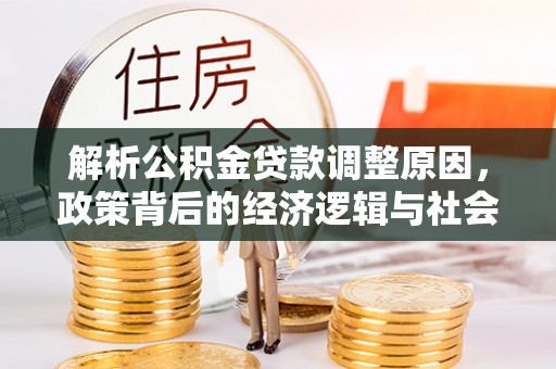 西林解析公积金贷款调整原因，政策背后的经济逻辑与社会影响