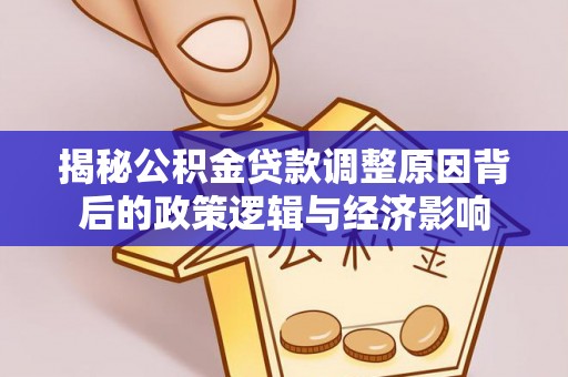 西林揭秘公积金贷款调整原因背后的政策逻辑与经济影响