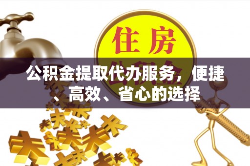 西林公积金提取代办服务，便捷、高效、省心的选择