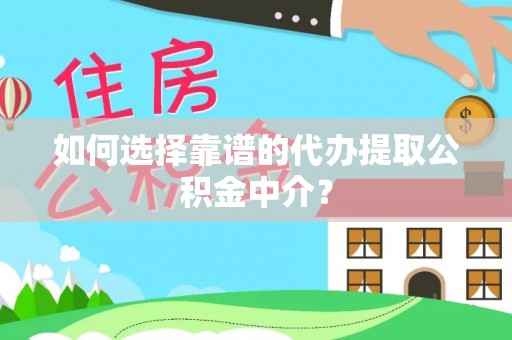 西林如何选择靠谱的代办提取公积金中介？