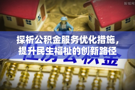 西林探析公积金服务优化措施，提升民生福祉的创新路径