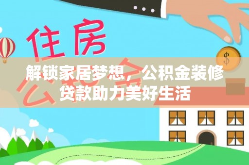 西林解锁家居梦想，公积金装修贷款助力美好生活