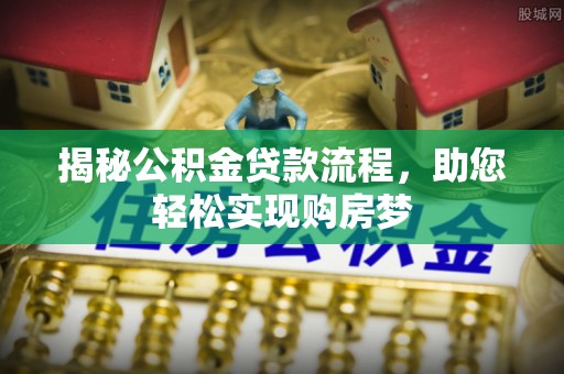 西林揭秘公积金贷款流程，助您轻松实现购房梦