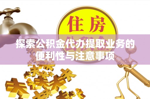 西林探索公积金代办提取业务的便利性与注意事项