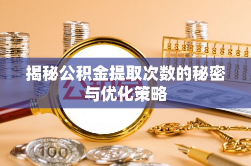 西林揭秘公积金提取次数的秘密与优化策略