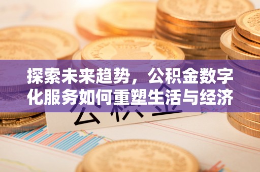 西林探索未来趋势，公积金数字化服务如何重塑生活与经济