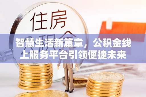 西林智慧生活新篇章，公积金线上服务平台引领便捷未来