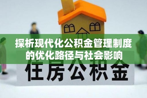 西林探析现代化公积金管理制度的优化路径与社会影响