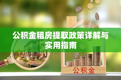 西林公积金租房提取政策详解与实用指南
