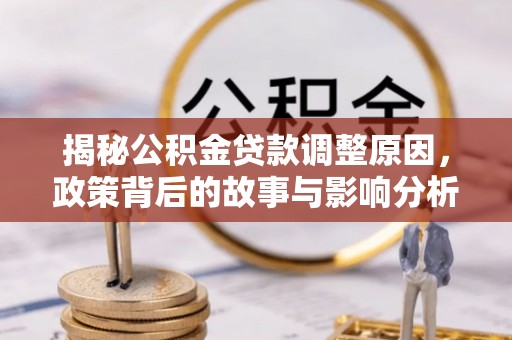西林揭秘公积金贷款调整原因，政策背后的故事与影响分析