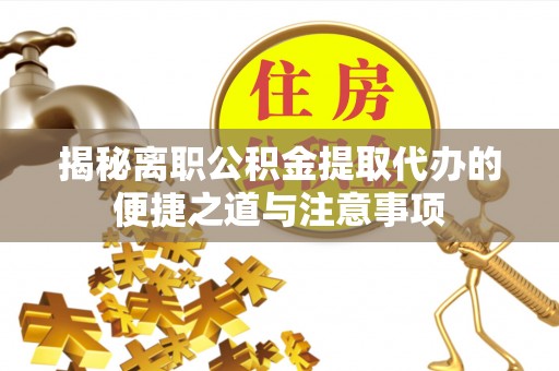 西林揭秘离职公积金提取代办的便捷之道与注意事项