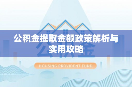 西林公积金提取金额政策解析与实用攻略