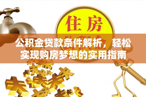 西林公积金贷款条件解析，轻松实现购房梦想的实用指南