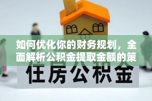 西林如何优化你的财务规划，全面解析公积金提取金额的策略与技巧