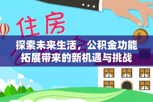 西林探索未来生活，公积金功能拓展带来的新机遇与挑战