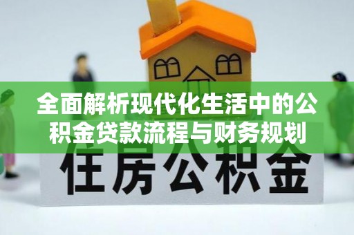 西林全面解析现代化生活中的公积金贷款流程与财务规划