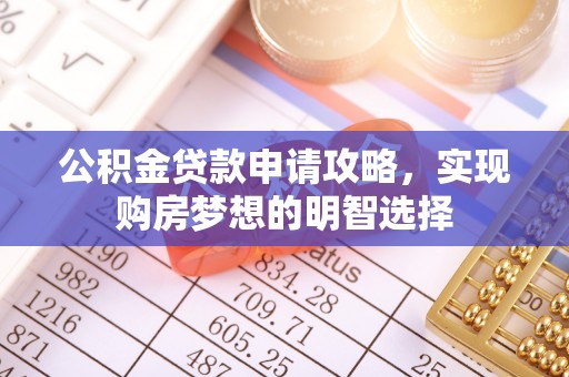 西林公积金贷款申请攻略，实现购房梦想的明智选择