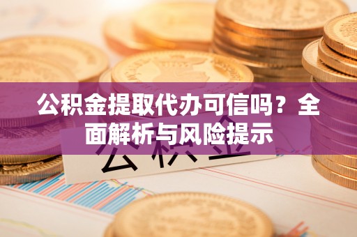西林公积金提取代办可信吗？全面解析与风险提示