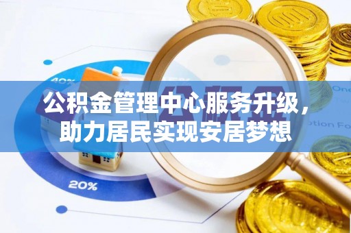 西林公积金管理中心服务升级，助力居民实现安居梦想
