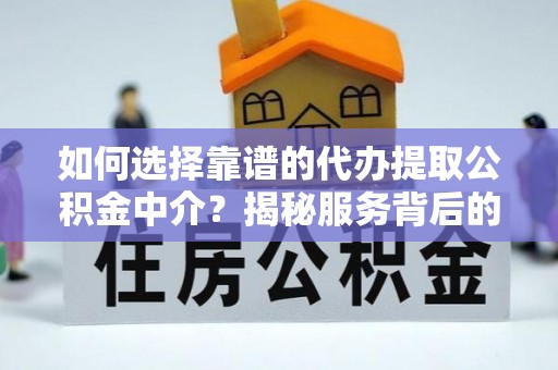 西林如何选择靠谱的代办提取公积金中介？揭秘服务背后的真相