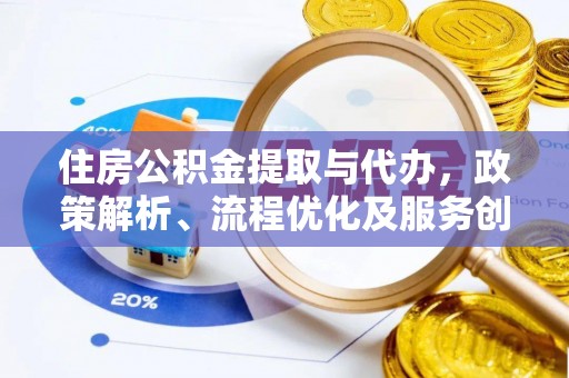 西林住房公积金提取与代办，政策解析、流程优化及服务创新