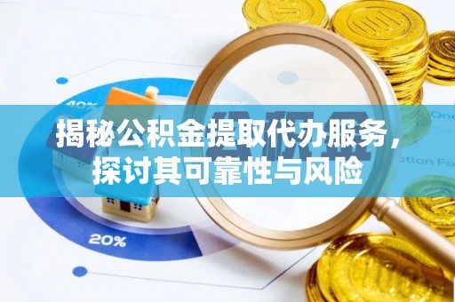 西林揭秘公积金提取代办服务，探讨其可靠性与风险