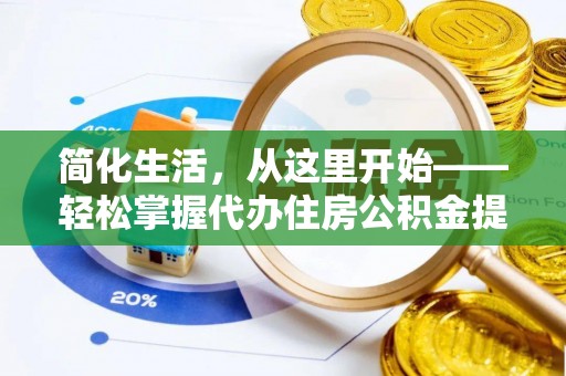 西林简化生活，从这里开始——轻松掌握代办住房公积金提取全流程