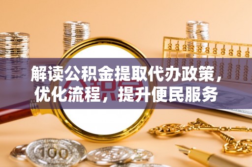 西林解读公积金提取代办政策，优化流程，提升便民服务